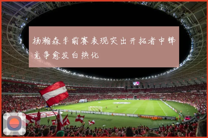 杨瀚森季前赛表现突出开拓者中锋竞争愈发白热化